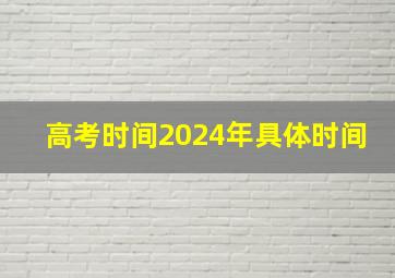 高考时间2024年具体时间