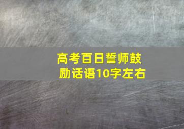 高考百日誓师鼓励话语10字左右