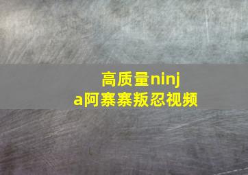 高质量ninja阿寨寨叛忍视频