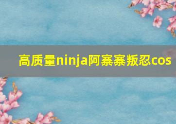 高质量ninja阿寨寨叛忍cos