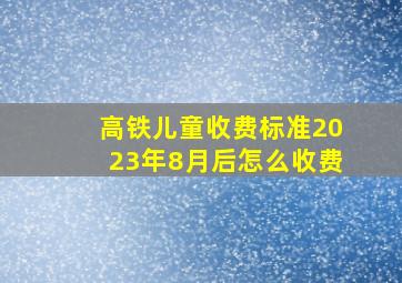 高铁儿童收费标准2023年8月后怎么收费