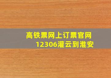 高铁票网上订票官网12306灌云到淮安