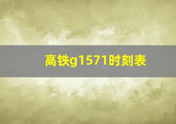 高铁g1571时刻表