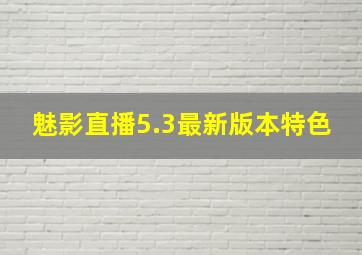 魅影直播5.3最新版本特色