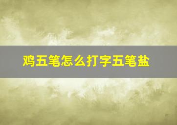 鸡五笔怎么打字五笔盐