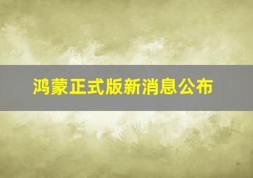 鸿蒙正式版新消息公布