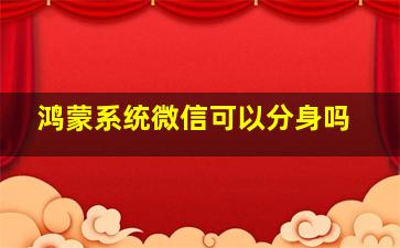 鸿蒙系统微信可以分身吗