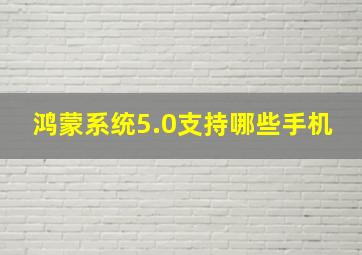 鸿蒙系统5.0支持哪些手机