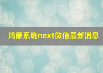 鸿蒙系统next微信最新消息