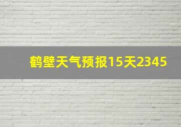 鹤壁天气预报15天2345