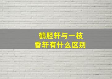 鹤胫轩与一枝香轩有什么区别