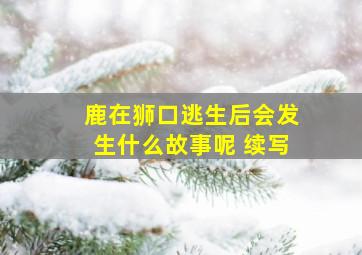 鹿在狮口逃生后会发生什么故事呢 续写