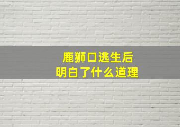 鹿狮口逃生后明白了什么道理