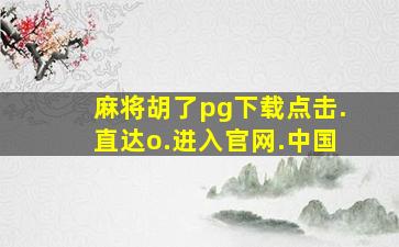 麻将胡了pg下载点击.直达o.进入官网.中国