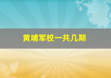 黄埔军校一共几期