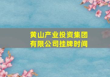 黄山产业投资集团有限公司挂牌时间