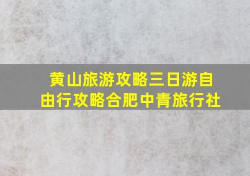 黄山旅游攻略三日游自由行攻略合肥中青旅行社