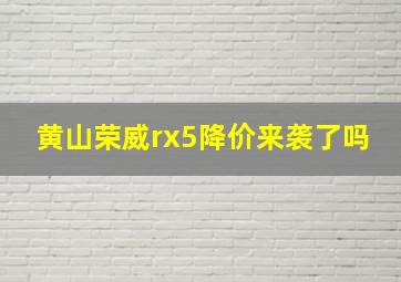 黄山荣威rx5降价来袭了吗