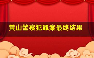 黄山警察犯罪案最终结果