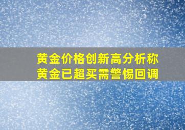 黄金价格创新高分析称黄金已超买需警惕回调