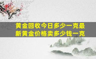 黄金回收今日多少一克最新黄金价格卖多少钱一克