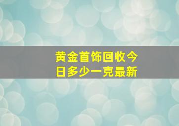 黄金首饰回收今日多少一克最新