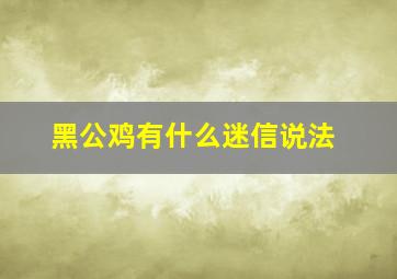 黑公鸡有什么迷信说法