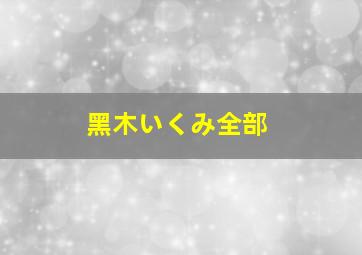 黑木いくみ全部