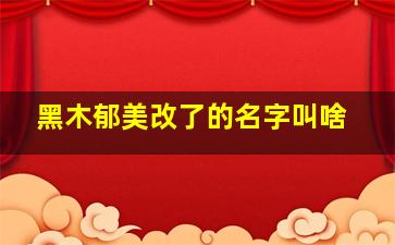 黑木郁美改了的名字叫啥