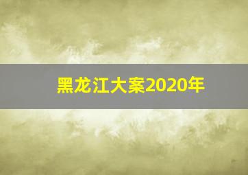 黑龙江大案2020年