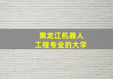 黑龙江机器人工程专业的大学