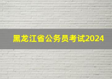 黑龙江省公务员考试2024