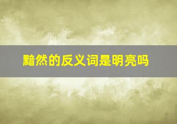 黯然的反义词是明亮吗