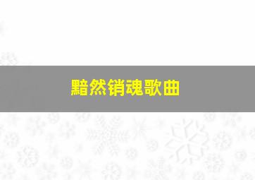 黯然销魂歌曲