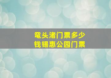 鼋头渚门票多少钱锡惠公园门票