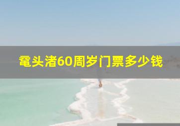 鼋头渚60周岁门票多少钱