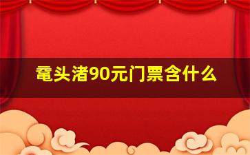 鼋头渚90元门票含什么