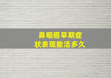 鼻咽癌早期症状表现能活多久