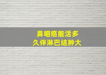 鼻咽癌能活多久伴淋巴结肿大