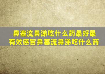 鼻塞流鼻涕吃什么药最好最有效感冒鼻塞流鼻涕吃什么药