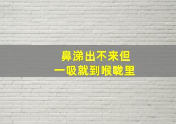 鼻涕出不来但一吸就到喉咙里