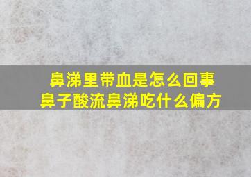 鼻涕里带血是怎么回事鼻子酸流鼻涕吃什么偏方