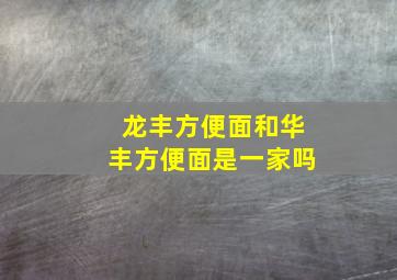 龙丰方便面和华丰方便面是一家吗