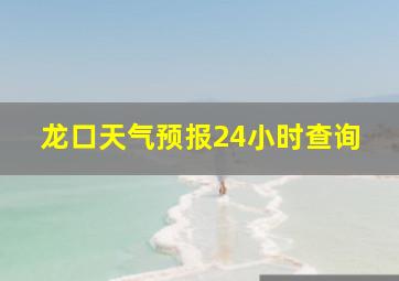 龙口天气预报24小时查询