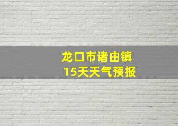 龙口市诸由镇15天天气预报