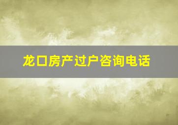 龙口房产过户咨询电话