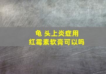 龟 头上炎症用红霉素软膏可以吗