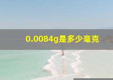 0.0084g是多少毫克