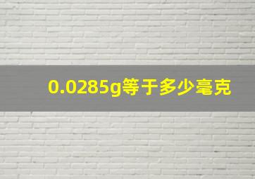 0.0285g等于多少毫克