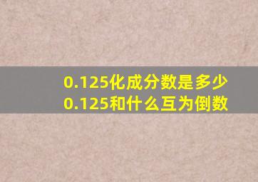 0.125化成分数是多少0.125和什么互为倒数